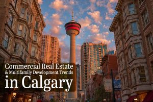 Commercial Real Estate & Multifamily Development Trends in Calgary